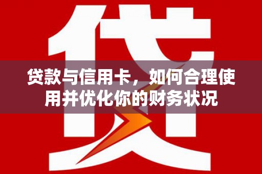 偃师贷款与信用卡，如何合理使用并优化你的财务状况