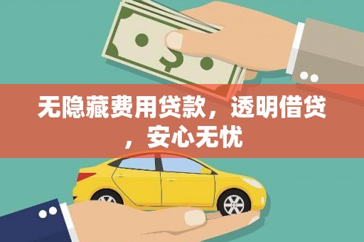 偃师无隐藏费用贷款，透明借贷，安心无忧