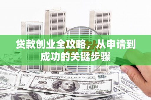 偃师贷款创业全攻略，从申请到成功的关键步骤