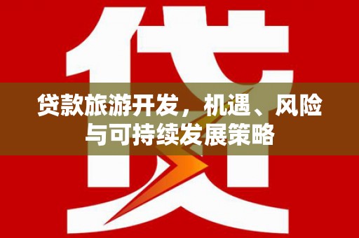 偃师贷款旅游开发，机遇、风险与可持续发展策略
