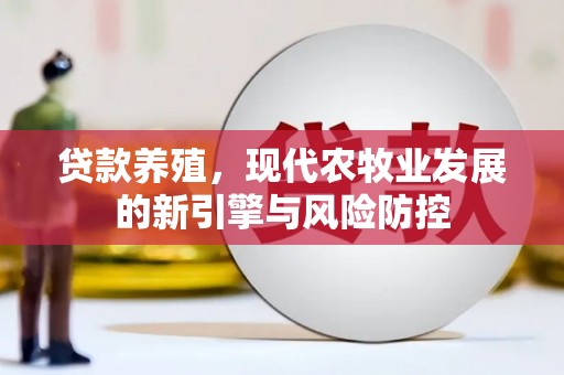 偃师贷款养殖，现代农牧业发展的新引擎与风险防控