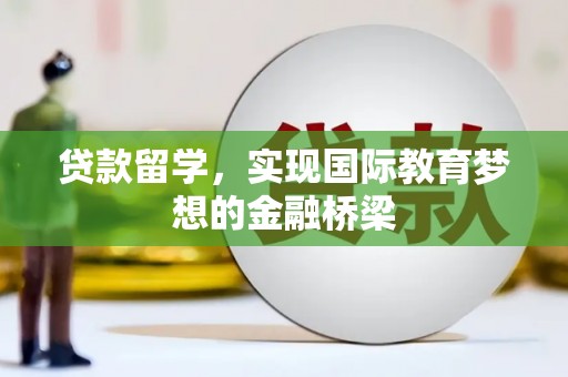 偃师贷款留学，实现国际教育梦想的金融桥梁