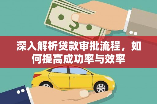 偃师深入解析贷款审批流程，如何提高成功率与效率