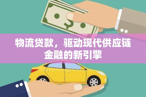 偃师物流贷款，驱动现代供应链金融的新引擎
