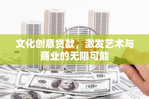 偃师文化创意贷款，激发艺术与商业的无限可能
