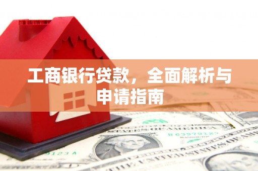 偃师工商银行贷款，全面解析与申请指南