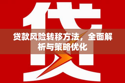 偃师贷款风险转移方法，全面解析与策略优化