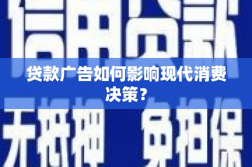 偃师贷款广告如何影响现代消费决策？
