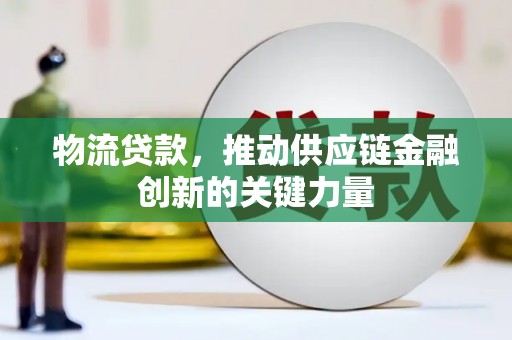 偃师物流贷款，推动供应链金融创新的关键力量
