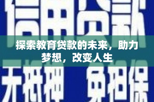 偃师探索教育贷款的未来，助力梦想，改变人生