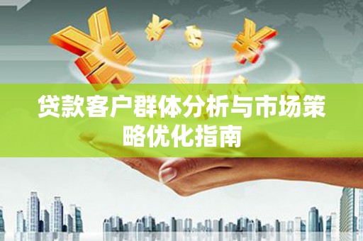 偃师贷款客户群体分析与市场策略优化指南