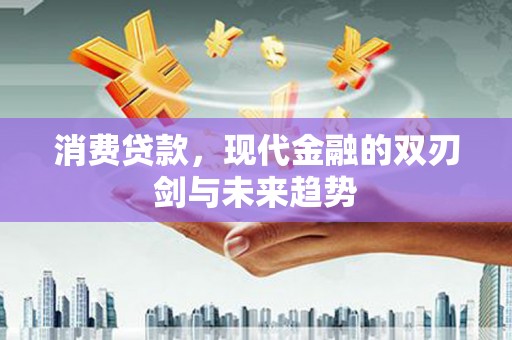 偃师消费贷款，现代金融的双刃剑与未来趋势