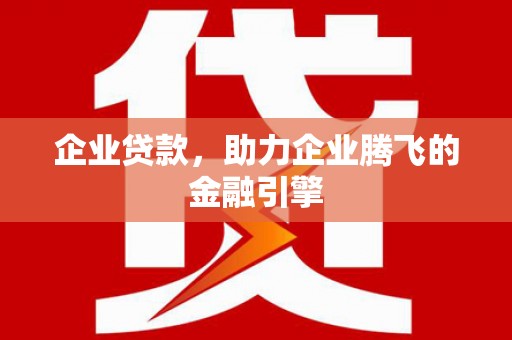 偃师企业贷款，助力企业腾飞的金融引擎