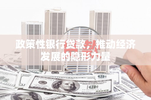 偃师政策性银行贷款，推动经济发展的隐形力量