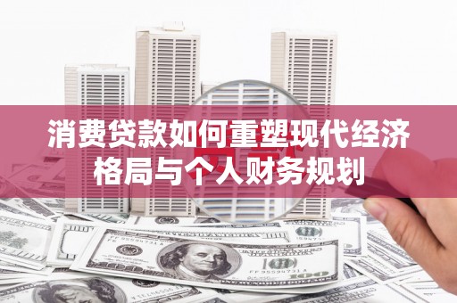 偃师消费贷款如何重塑现代经济格局与个人财务规划