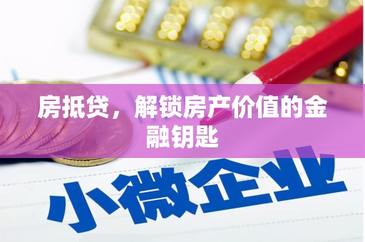 偃师房抵贷，解锁房产价值的金融钥匙