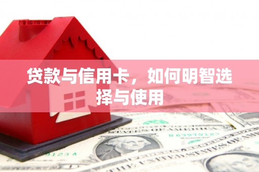 偃师贷款与信用卡，如何明智选择与使用