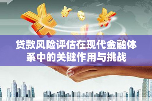 偃师贷款风险评估在现代金融体系中的关键作用与挑战