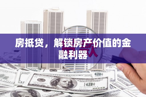 偃师房抵贷，解锁房产价值的金融利器