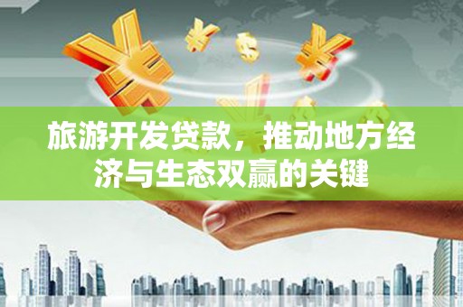 偃师旅游开发贷款，推动地方经济与生态双赢的关键