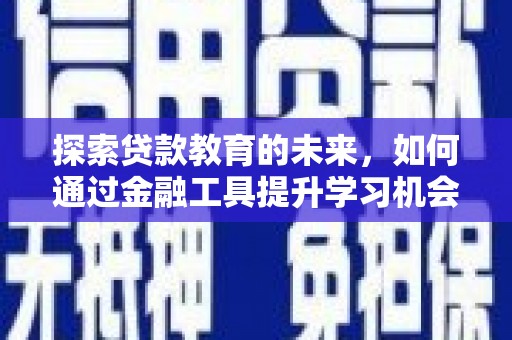 偃师探索贷款教育的未来，如何通过金融工具提升学习机会