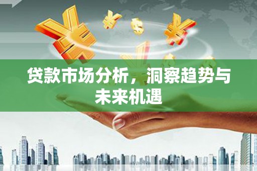 偃师贷款市场分析，洞察趋势与未来机遇