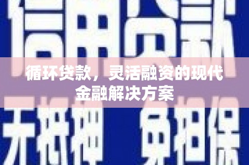 偃师循环贷款，灵活融资的现代金融解决方案