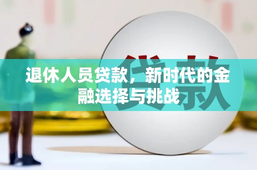 偃师退休人员贷款，新时代的金融选择与挑战