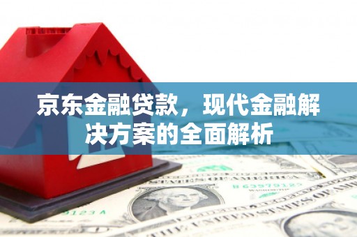 偃师京东金融贷款，现代金融解决方案的全面解析