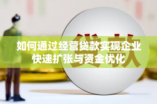偃师如何通过经营贷款实现企业快速扩张与资金优化