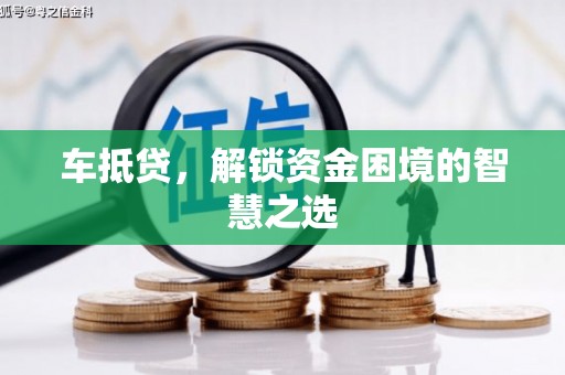 偃师车抵贷，解锁资金困境的智慧之选