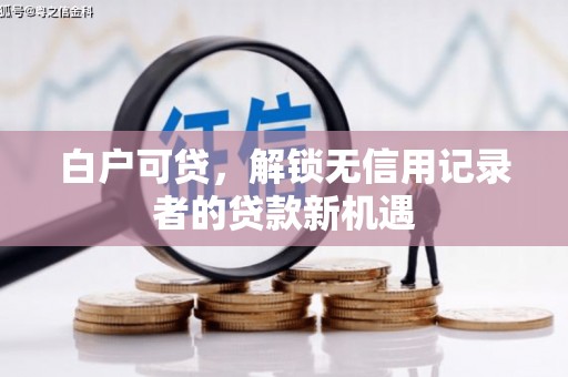 偃师白户可贷，解锁无信用记录者的贷款新机遇