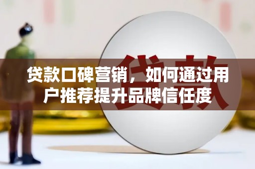偃师贷款口碑营销，如何通过用户推荐提升品牌信任度