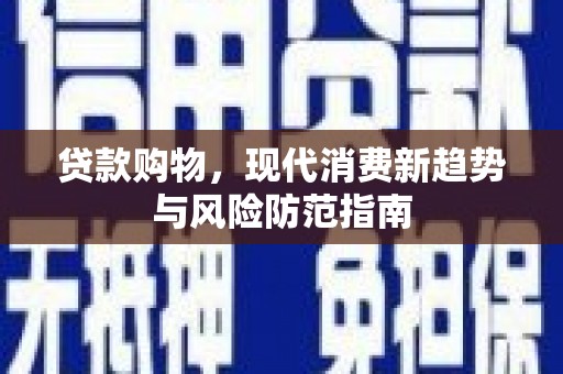 偃师贷款购物，现代消费新趋势与风险防范指南