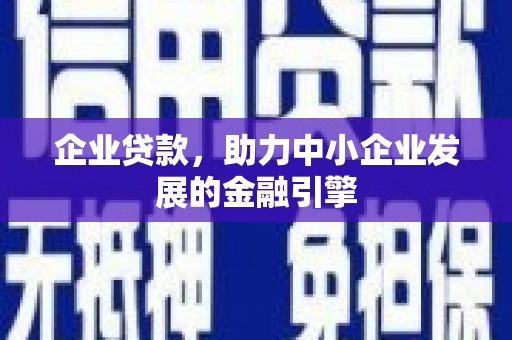偃师企业贷款，助力中小企业发展的金融引擎