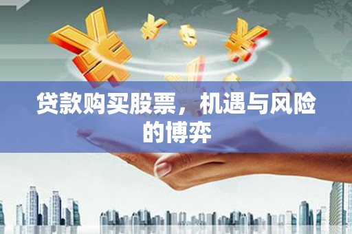偃师贷款购买股票，机遇与风险的博弈
