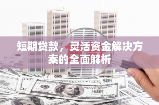 偃师短期贷款，灵活资金解决方案的全面解析