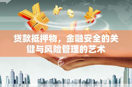 偃师贷款抵押物，金融安全的关键与风险管理的艺术