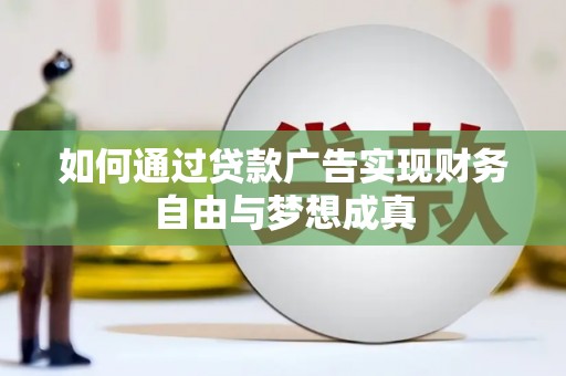 偃师如何通过贷款广告实现财务自由与梦想成真