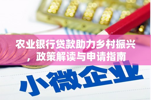偃师农业银行贷款助力乡村振兴，政策解读与申请指南