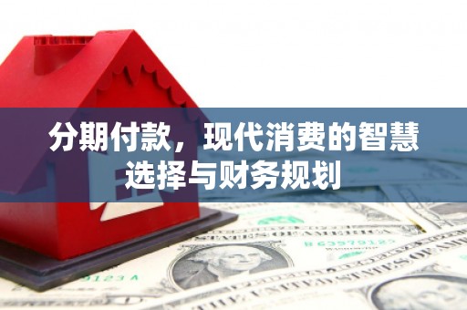 偃师分期付款，现代消费的智慧选择与财务规划