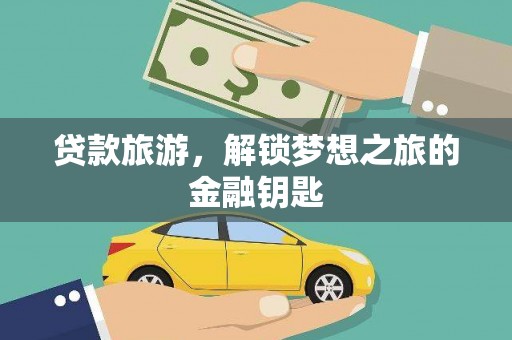 偃师贷款旅游，解锁梦想之旅的金融钥匙
