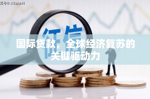 偃师国际贷款，全球经济复苏的关键驱动力