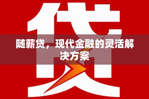 偃师随薪贷，现代金融的灵活解决方案