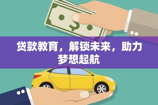 偃师贷款教育，解锁未来，助力梦想起航