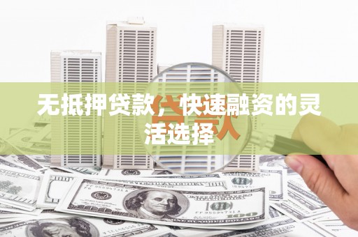 偃师无抵押贷款，快速融资的灵活选择
