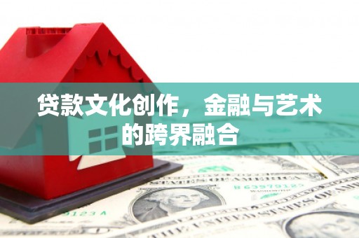 偃师贷款文化创作，金融与艺术的跨界融合