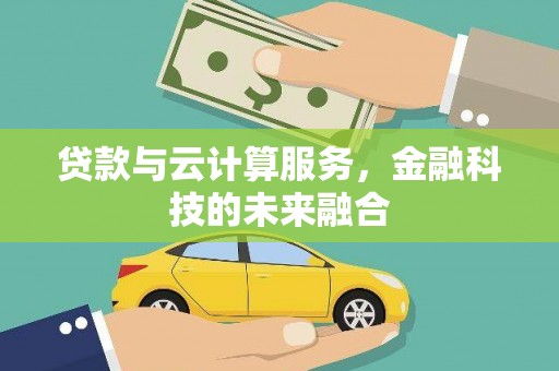 偃师贷款与云计算服务，金融科技的未来融合