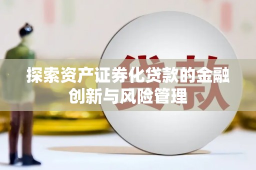 偃师探索资产证券化贷款的金融创新与风险管理