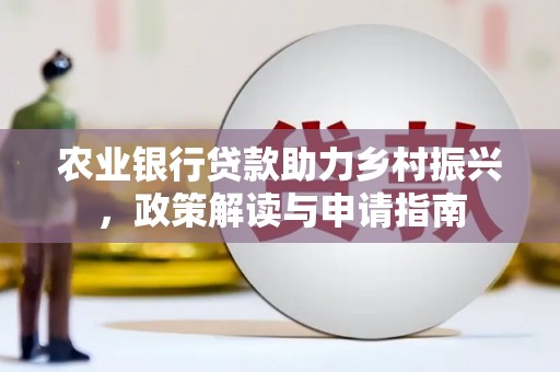 偃师农业银行贷款助力乡村振兴，政策解读与申请指南